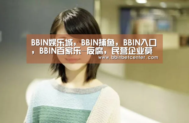 BBIN娱乐城,BBIN捕鱼,BBIN入口,BBIN百家乐-反腐,民营企业莫缺位(图2) BBIN娱乐城,BBIN捕鱼,BBIN入口,BBIN百家乐